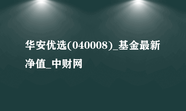 华安优选(040008)_基金最新净值_中财网