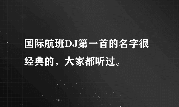 国际航班DJ第一首的名字很经典的，大家都听过。