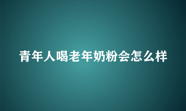 青年人喝老年奶粉会怎么样