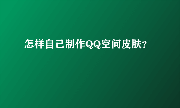 怎样自己制作QQ空间皮肤？