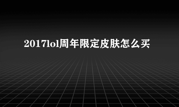 2017lol周年限定皮肤怎么买