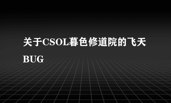 关于CSOL暮色修道院的飞天BUG