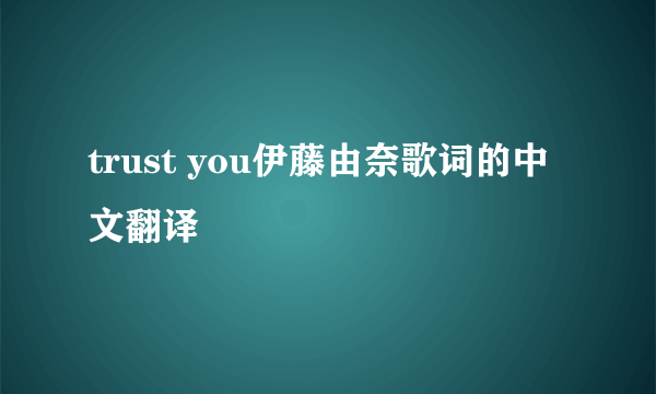 trust you伊藤由奈歌词的中文翻译