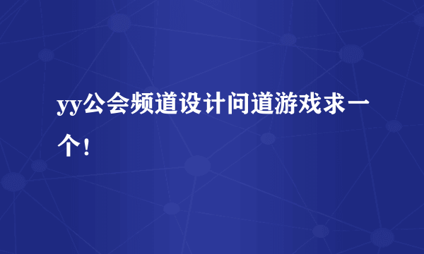 yy公会频道设计问道游戏求一个！