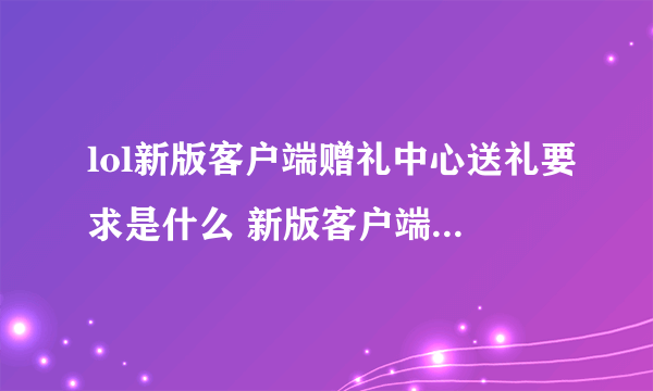 lol新版客户端赠礼中心送礼要求是什么 新版客户端送礼要求介绍