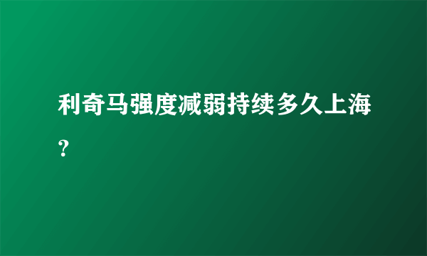 利奇马强度减弱持续多久上海？