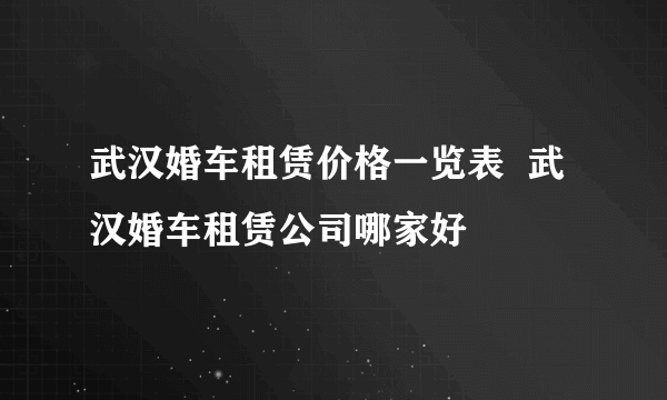 武汉婚车租赁价格一览表  武汉婚车租赁公司哪家好