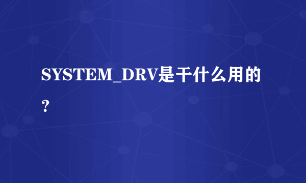 SYSTEM_DRV是干什么用的？