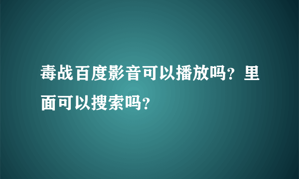 毒战百度影音可以播放吗？里面可以搜索吗？