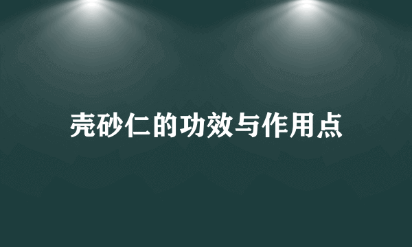 壳砂仁的功效与作用点