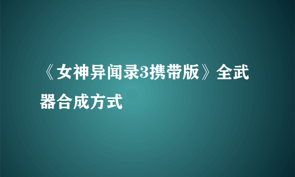 《女神异闻录3携带版》全武器合成方式