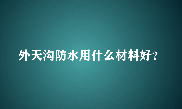 外天沟防水用什么材料好？