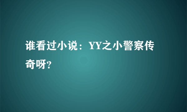 谁看过小说：YY之小警察传奇呀？