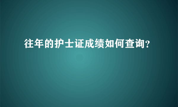 往年的护士证成绩如何查询？