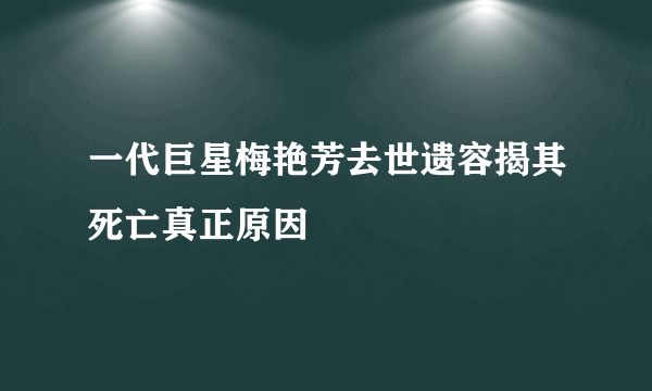 一代巨星梅艳芳去世遗容揭其死亡真正原因