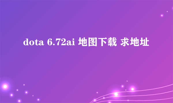 dota 6.72ai 地图下载 求地址