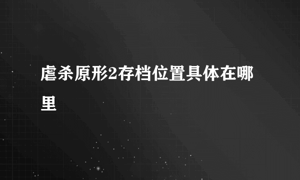 虐杀原形2存档位置具体在哪里