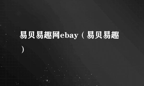 易贝易趣网ebay（易贝易趣）