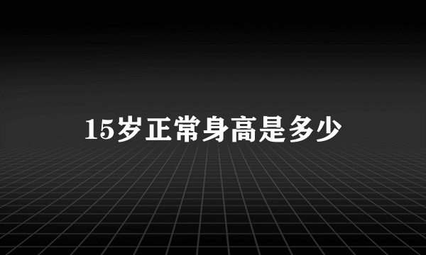 15岁正常身高是多少