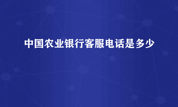 中国农业银行客服电话是多少