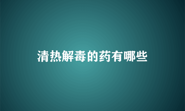 清热解毒的药有哪些