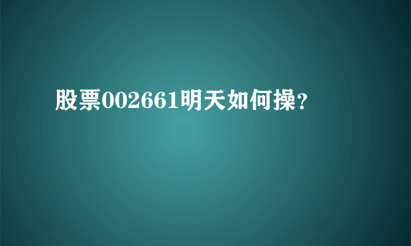 股票002661明天如何操？