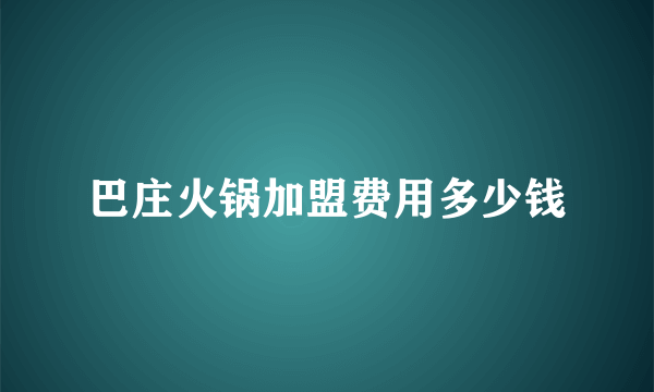 巴庄火锅加盟费用多少钱