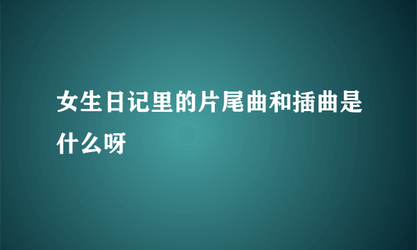 女生日记里的片尾曲和插曲是什么呀