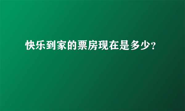 快乐到家的票房现在是多少？