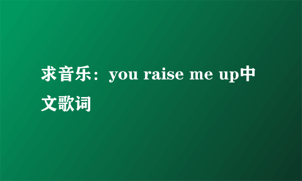 求音乐：you raise me up中文歌词