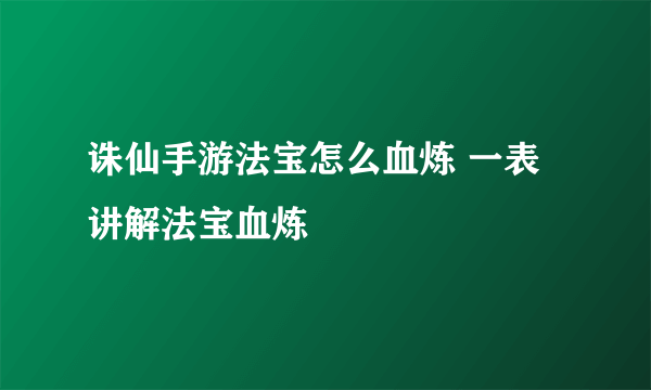 诛仙手游法宝怎么血炼 一表讲解法宝血炼