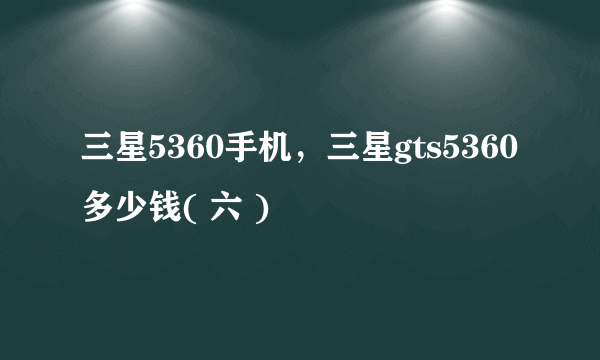 三星5360手机，三星gts5360多少钱( 六 )