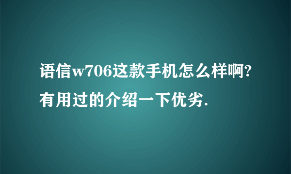 语信w706这款手机怎么样啊?有用过的介绍一下优劣.