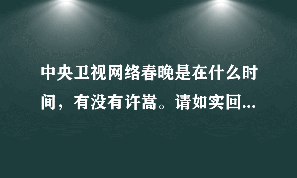 中央卫视网络春晚是在什么时间，有没有许嵩。请如实回答，谢谢！