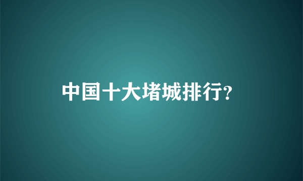 中国十大堵城排行？