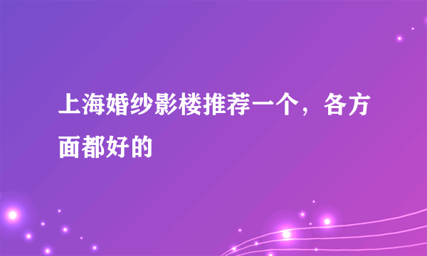 上海婚纱影楼推荐一个，各方面都好的