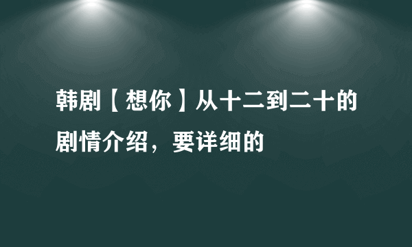 韩剧【想你】从十二到二十的剧情介绍，要详细的