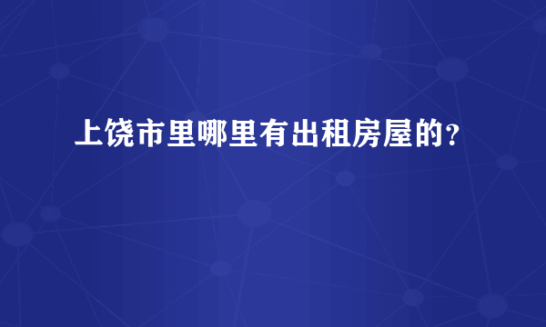 上饶市里哪里有出租房屋的？