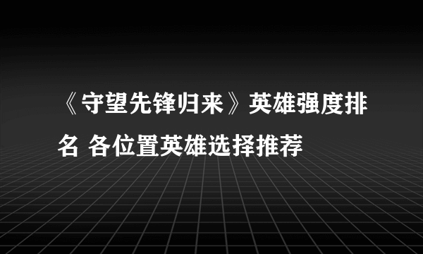 《守望先锋归来》英雄强度排名 各位置英雄选择推荐