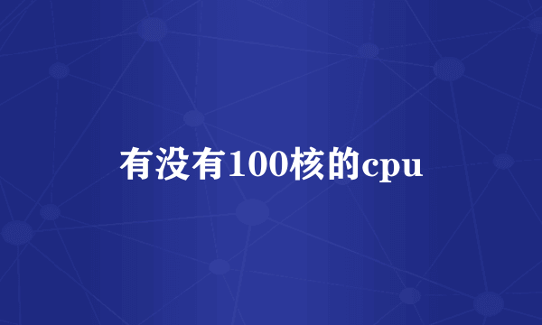 有没有100核的cpu