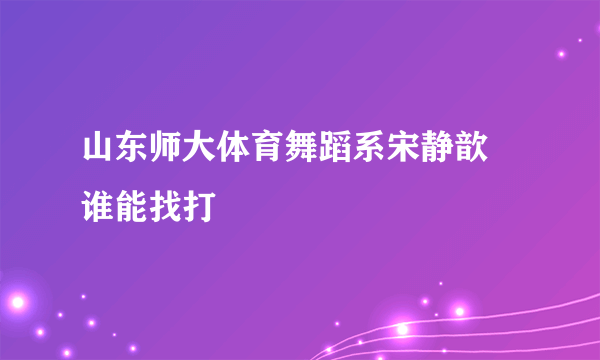 山东师大体育舞蹈系宋静歆 谁能找打