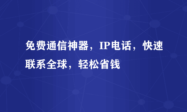 免费通信神器，IP电话，快速联系全球，轻松省钱