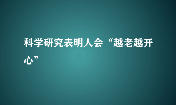 科学研究表明人会“越老越开心”