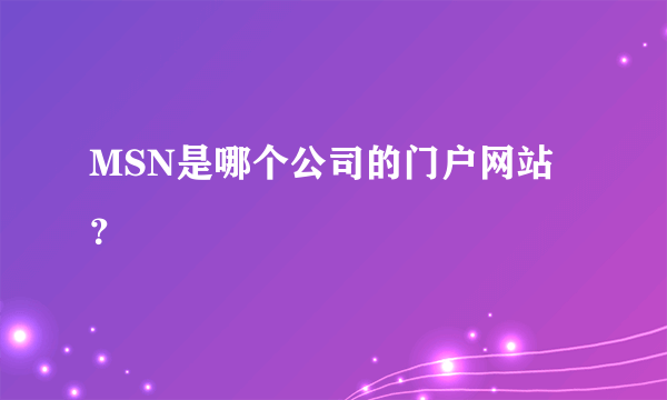 MSN是哪个公司的门户网站？