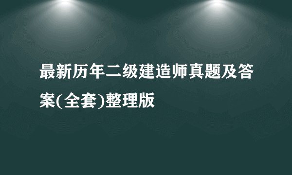 最新历年二级建造师真题及答案(全套)整理版