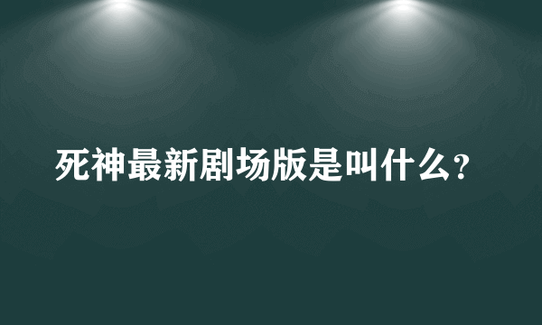 死神最新剧场版是叫什么？