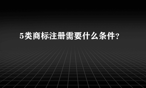 5类商标注册需要什么条件？