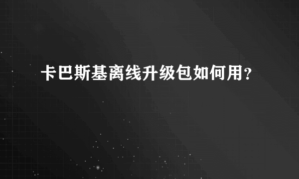 卡巴斯基离线升级包如何用？