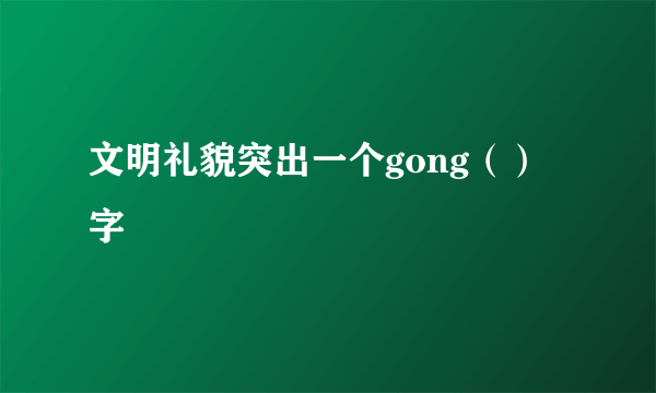 文明礼貌突出一个gong（）字