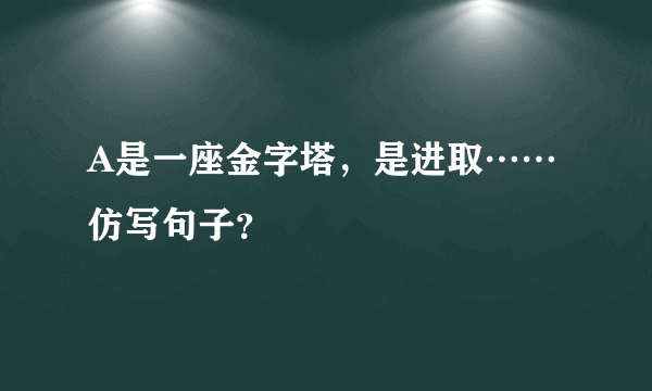 A是一座金字塔，是进取……仿写句子？